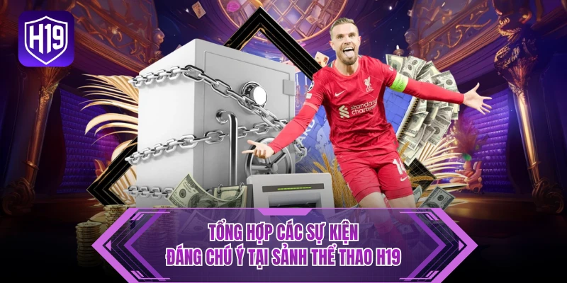 Tổng hợp các sự kiện đáng chú ý tại sảnh thể thao H19 